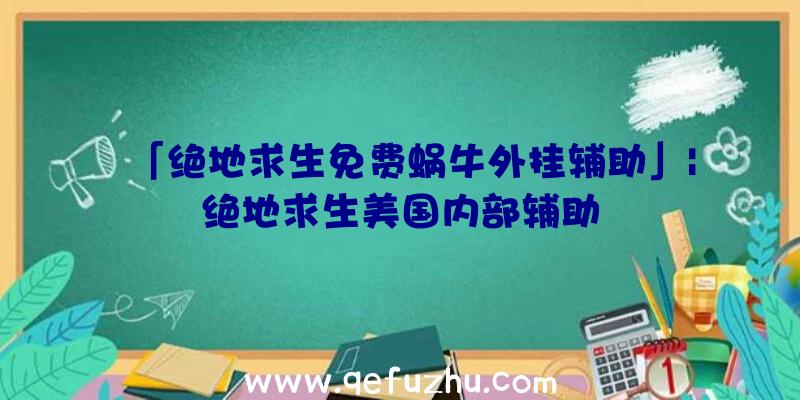 「绝地求生免费蜗牛外挂辅助」|绝地求生美国内部辅助